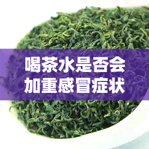 喝茶水是否会加重感冒症状？如何选择合适的茶水缓解感冒？