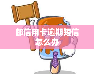 邮信用卡逾期短信怎么办