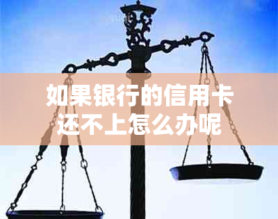 如果银行的信用卡还不上怎么办呢