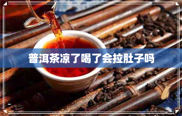 普洱茶凉了喝了会拉肚子吗