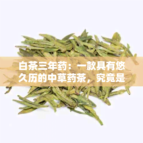 白茶三年：一款具有悠久历的中草茶，究竟是什么？