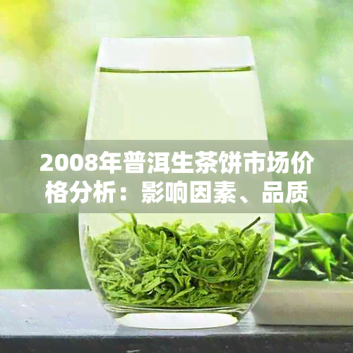 2008年普洱生茶饼市场价格分析：影响因素、品质对比及投资建议