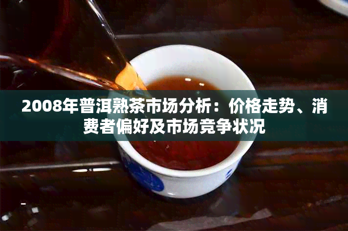 2008年普洱熟茶市场分析：价格走势、消费者偏好及市场竞争状况