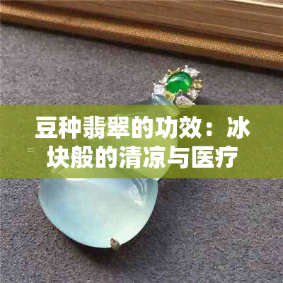 豆种翡翠的功效：冰块般的清凉与医疗价值全解析