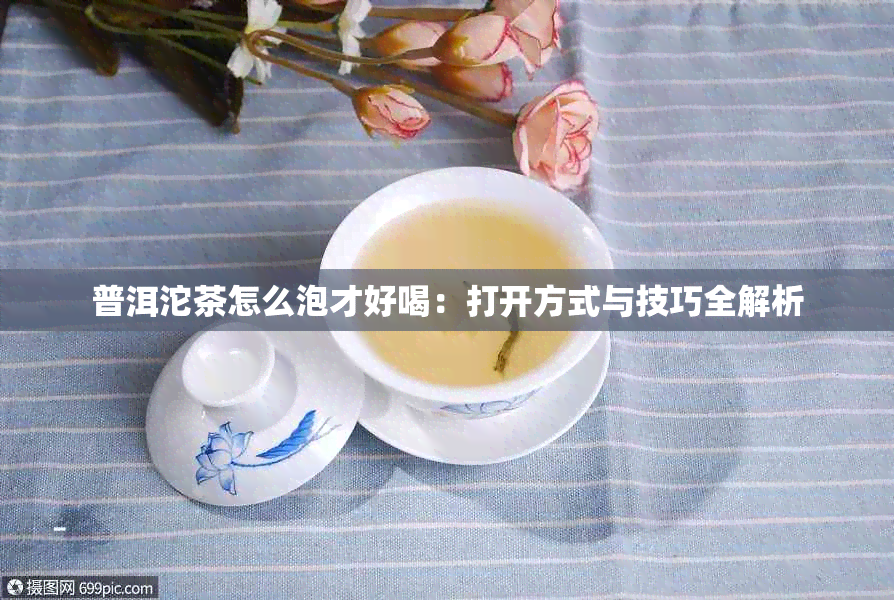 普洱沱茶怎么泡才好喝：打开方式与技巧全解析