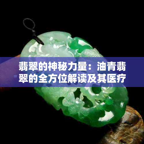 翡翠的神秘力量：油青翡翠的全方位解读及其医疗与美学价值