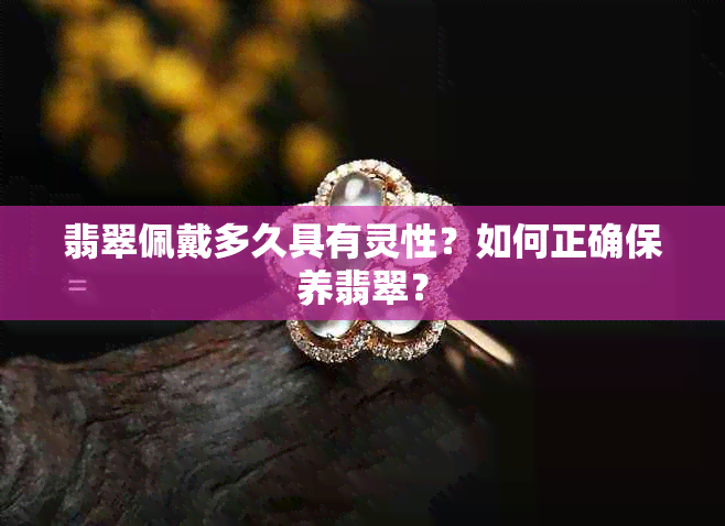 翡翠佩戴多久具有灵性？如何正确保养翡翠？