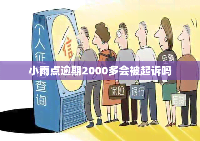 小雨点逾期2000多会被起诉吗