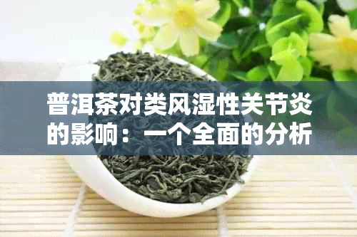 普洱茶对类风湿性关节炎的影响：一个全面的分析