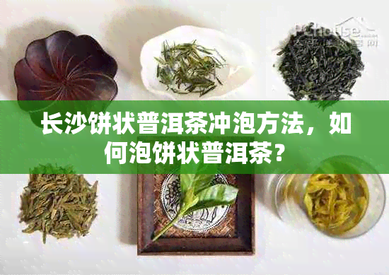 长沙饼状普洱茶冲泡方法，如何泡饼状普洱茶？