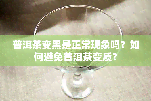 普洱茶变黑是正常现象吗？如何避免普洱茶变质？