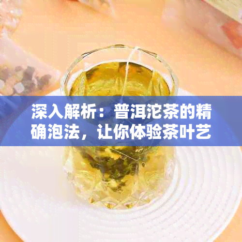 深入解析：普洱沱茶的精确泡法，让你体验茶叶艺术的魅力