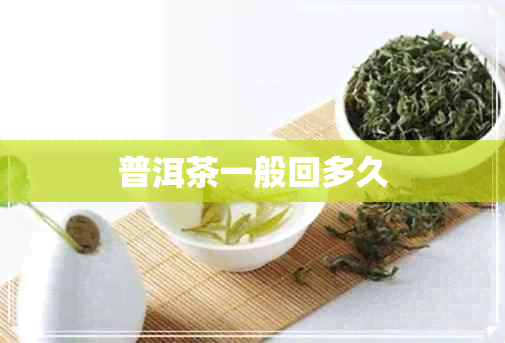 普洱茶一般回多久