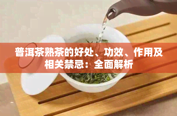 普洱茶熟茶的好处、功效、作用及相关禁忌：全面解析