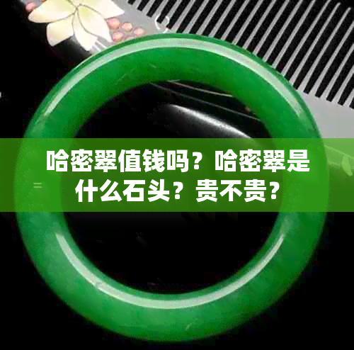 哈密翠值钱吗？哈密翠是什么石头？贵不贵？