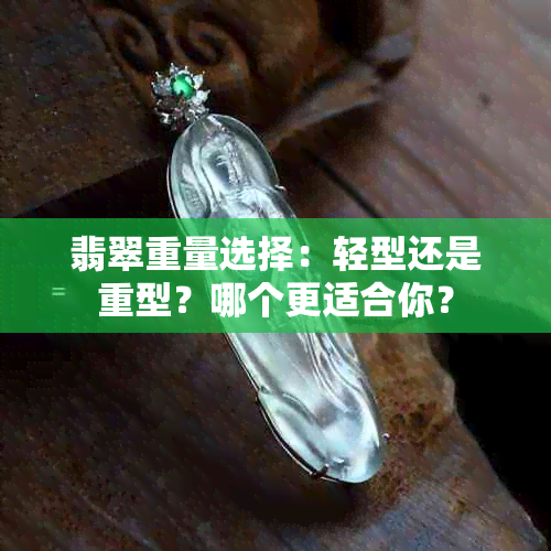 翡翠重量选择：轻型还是重型？哪个更适合你？