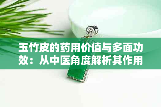 玉竹皮的用价值与多面功效：从中医角度解析其作用机制