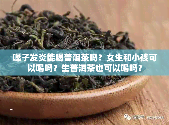 嗓子发炎能喝普洱茶吗？女生和小孩可以喝吗？生普洱茶也可以喝吗？