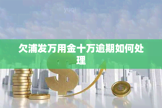 欠浦发万用金十万逾期如何处理