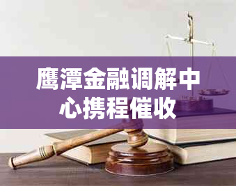 鹰潭金融调解中心携程