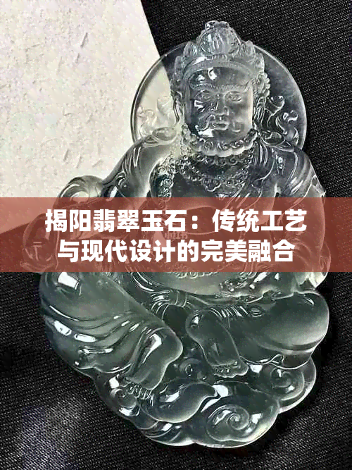 揭阳翡翠玉石：传统工艺与现代设计的完美融合