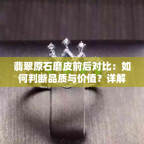 翡翠原石磨皮前后对比：如何判断品质与价值？详解观察技巧与注意事项