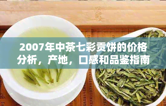 2007年中茶七彩贡饼的价格分析，产地，口感和品鉴指南