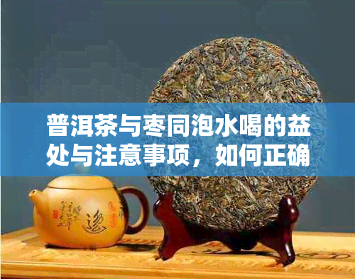 普洱茶与枣同泡水喝的益处与注意事项，如何正确搭配？