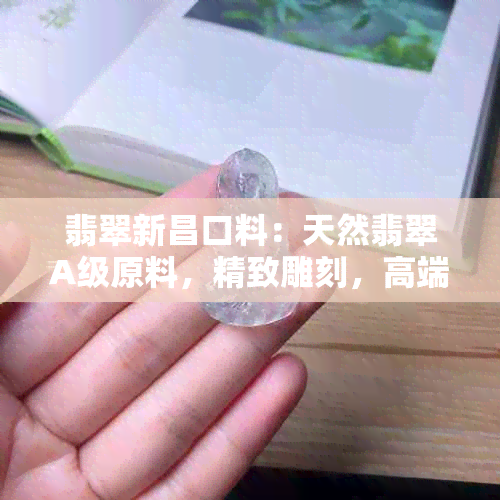 翡翠新昌口料：天然翡翠A级原料，精致雕刻，高端收藏与投资佳品