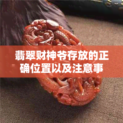 翡翠财神爷存放的正确位置以及注意事项：确保其保值和吸引财运的方法