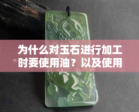 为什么对玉石进行加工时要使用油？以及使用油的目的和好处是什么？