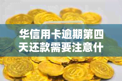 华信用卡逾期第四天还款需要注意什么