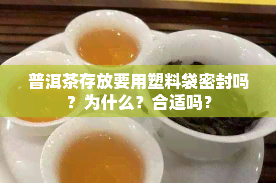 普洱茶存放要用塑料袋密封吗？为什么？合适吗？