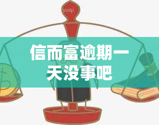 信而富逾期一天没事吧