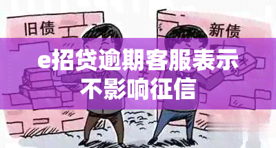 e招贷逾期客服表示不影响