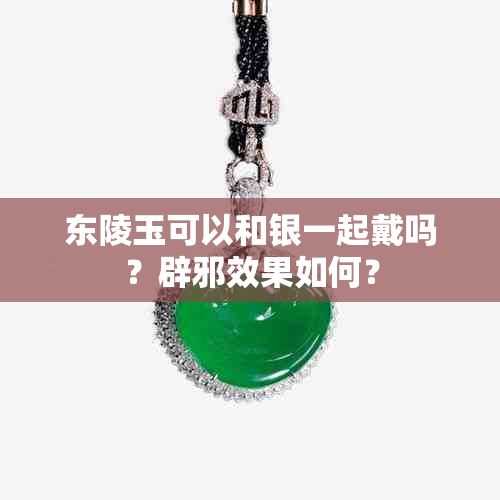 东陵玉可以和银一起戴吗？辟邪效果如何？