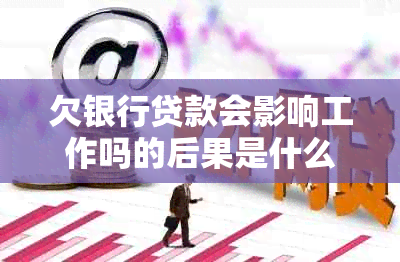 欠银行贷款会影响工作吗的后果是什么