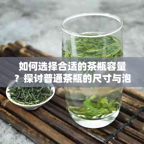 如何选择合适的茶瓶容量？探讨普通茶瓶的尺寸与泡茶体验