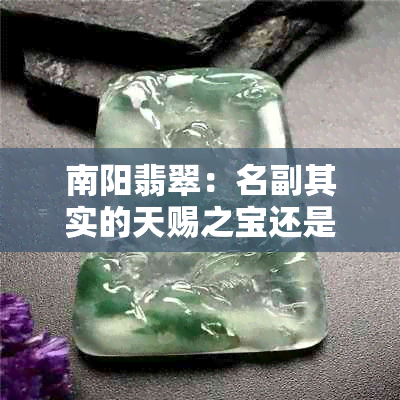 南阳翡翠：名副其实的天赐之宝还是营销噱头？揭秘真相！