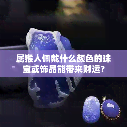 属猴人佩戴什么颜色的珠宝或饰品能带来财运？