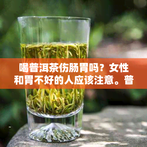 喝普洱茶伤肠胃吗？女性和胃不好的人应该注意。普洱茶对肠胃有什么影响？