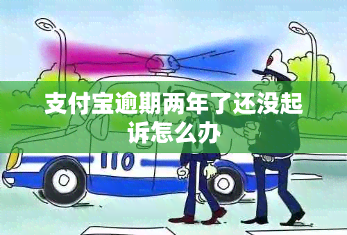 支付宝逾期两年了还没起诉怎么办