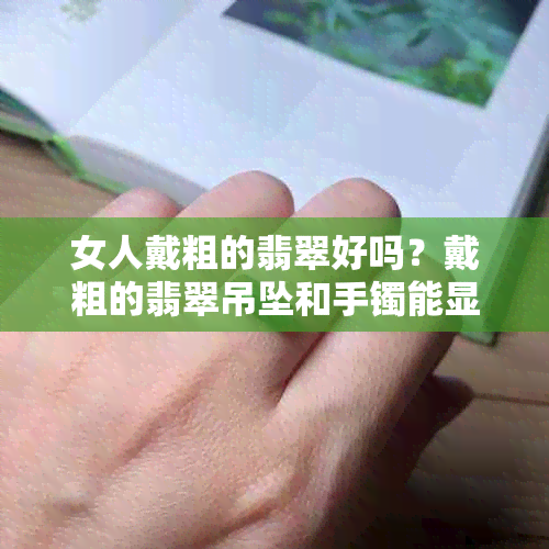 女人戴粗的翡翠好吗？戴粗的翡翠吊坠和手镯能显气质吗？