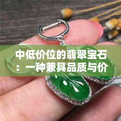 中低价位的翡翠宝石：一种兼具品质与价值的投资选择