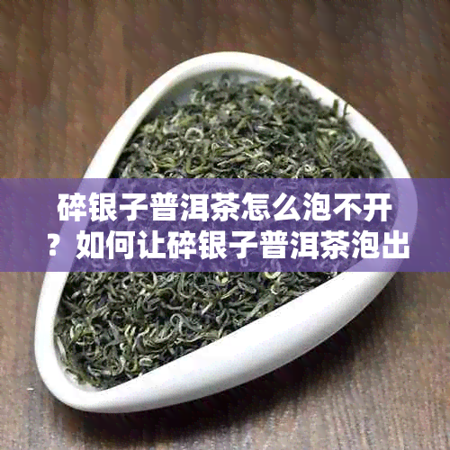 碎银子普洱茶怎么泡不开？如何让碎银子普洱茶泡出花香？