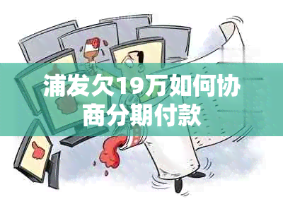 浦发欠19万如何协商分期付款