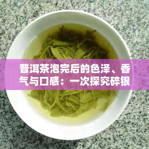 普洱茶泡完后的色泽、香气与口感：一次探究碎银子普洱茶的魅力