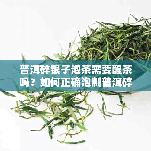 普洱碎银子泡茶需要醒茶吗？如何正确泡制普洱碎银子茶叶？