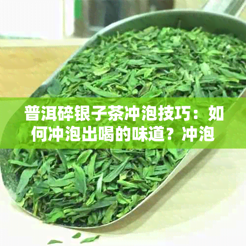 普洱碎银子茶冲泡技巧：如何冲泡出喝的味道？冲泡时出现沫子正常吗？