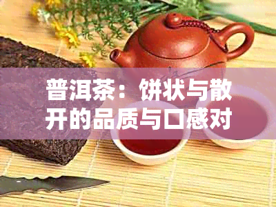 普洱茶：饼状与散开的品质与口感对比，你更倾向于哪一种？